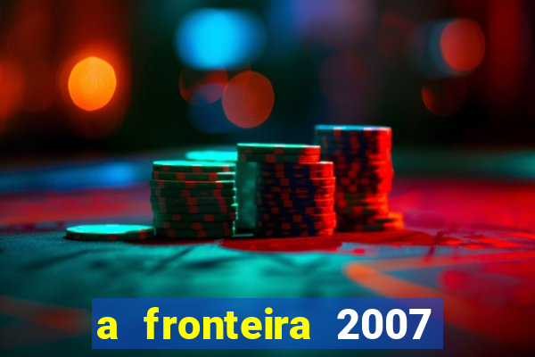 a fronteira 2007 filme completo download